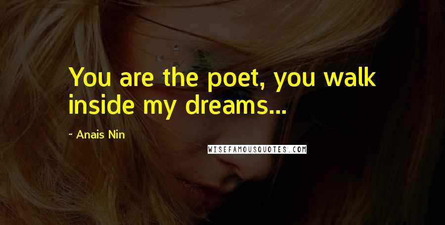 Anais Nin Quotes: You are the poet, you walk inside my dreams...