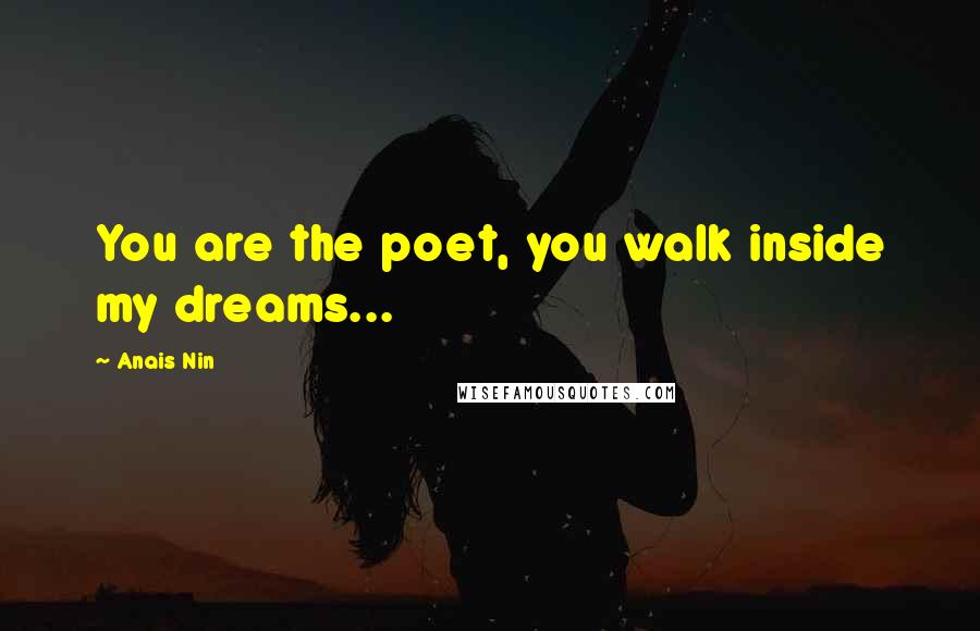 Anais Nin Quotes: You are the poet, you walk inside my dreams...