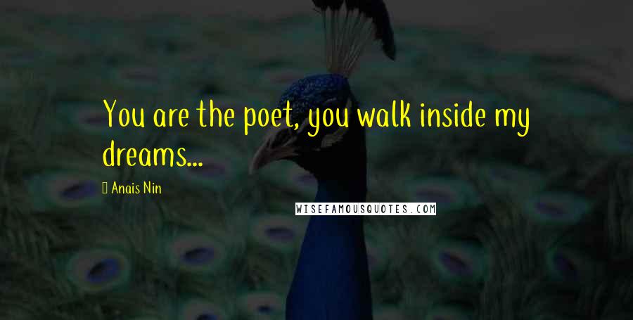 Anais Nin Quotes: You are the poet, you walk inside my dreams...