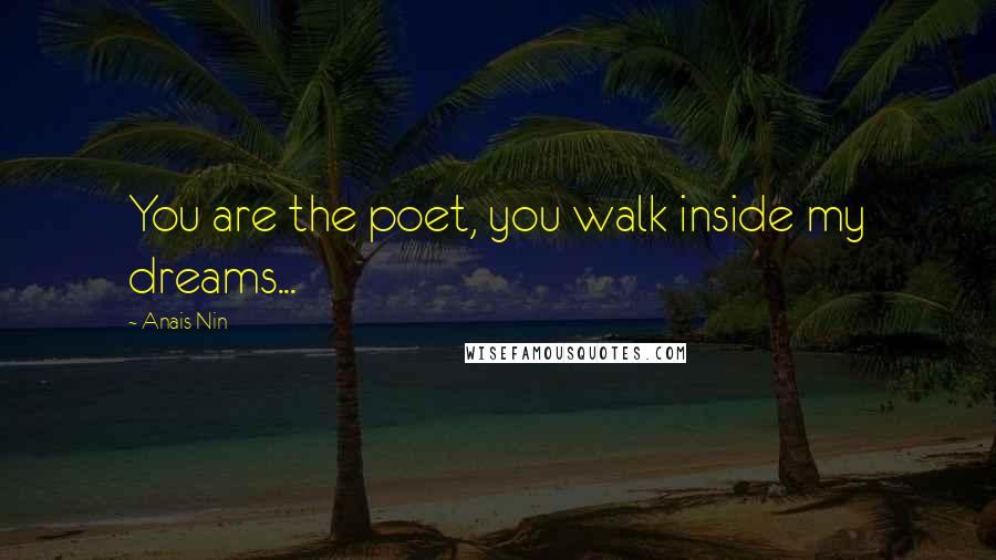 Anais Nin Quotes: You are the poet, you walk inside my dreams...