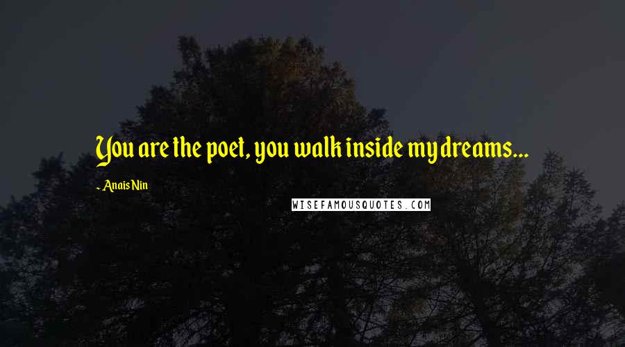 Anais Nin Quotes: You are the poet, you walk inside my dreams...