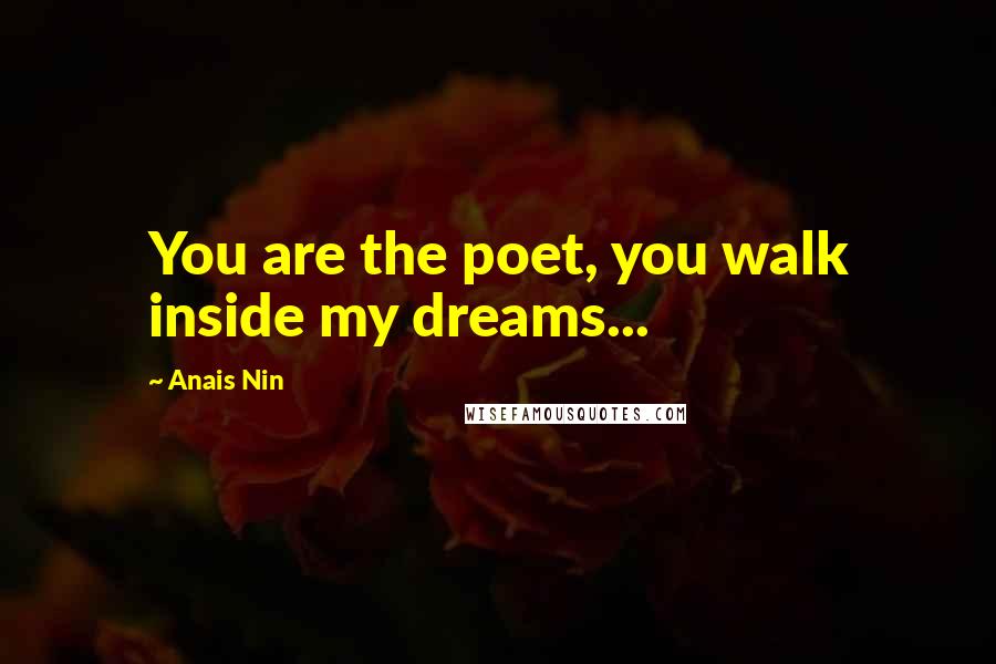 Anais Nin Quotes: You are the poet, you walk inside my dreams...