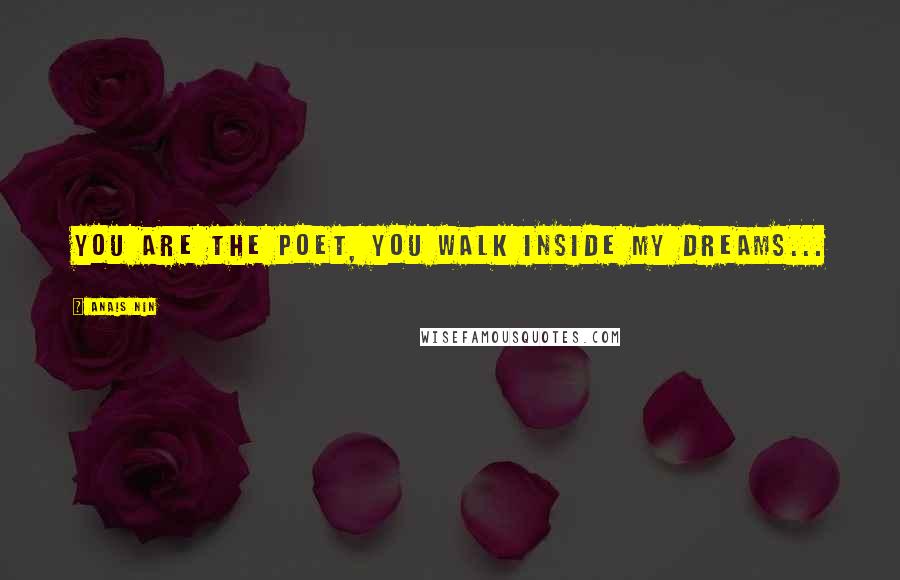 Anais Nin Quotes: You are the poet, you walk inside my dreams...