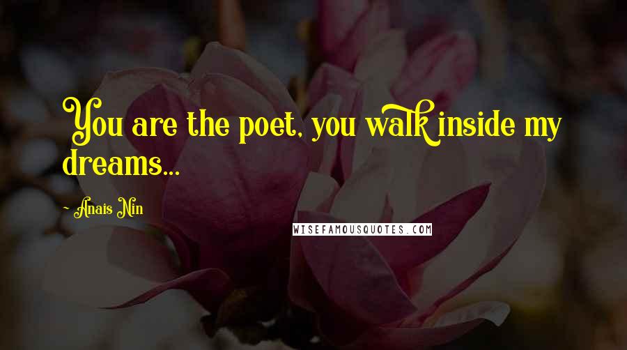 Anais Nin Quotes: You are the poet, you walk inside my dreams...