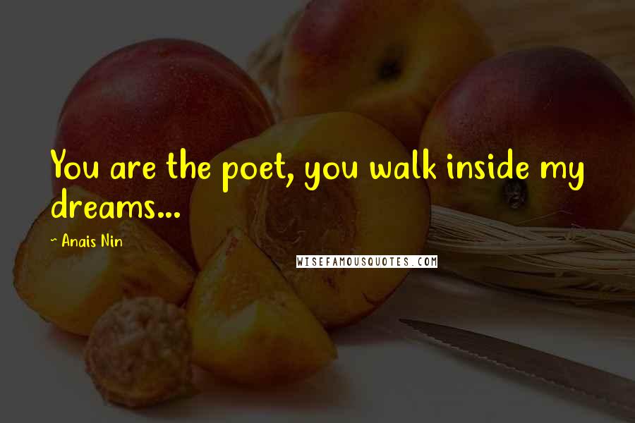 Anais Nin Quotes: You are the poet, you walk inside my dreams...