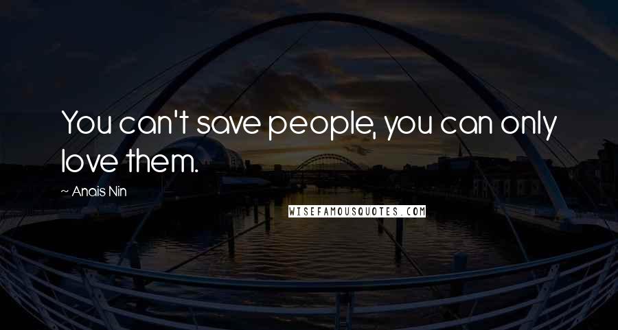 Anais Nin Quotes: You can't save people, you can only love them.