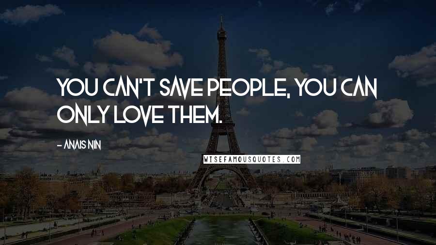 Anais Nin Quotes: You can't save people, you can only love them.