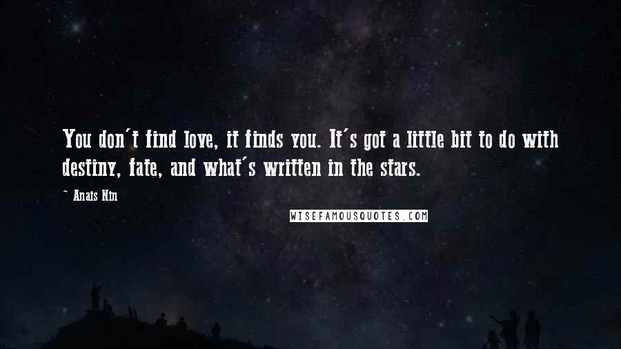 Anais Nin Quotes: You don't find love, it finds you. It's got a little bit to do with destiny, fate, and what's written in the stars.