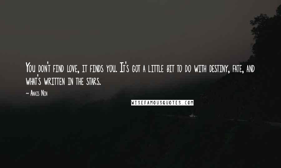 Anais Nin Quotes: You don't find love, it finds you. It's got a little bit to do with destiny, fate, and what's written in the stars.
