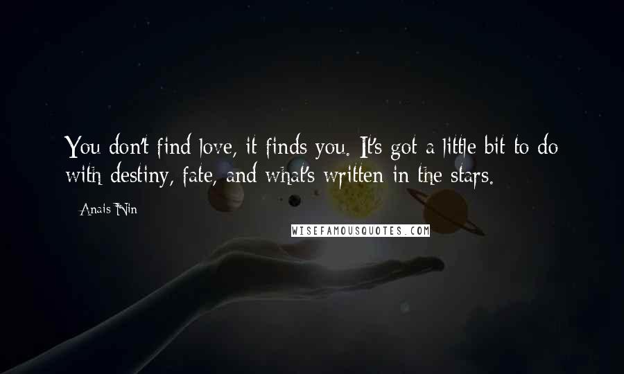 Anais Nin Quotes: You don't find love, it finds you. It's got a little bit to do with destiny, fate, and what's written in the stars.