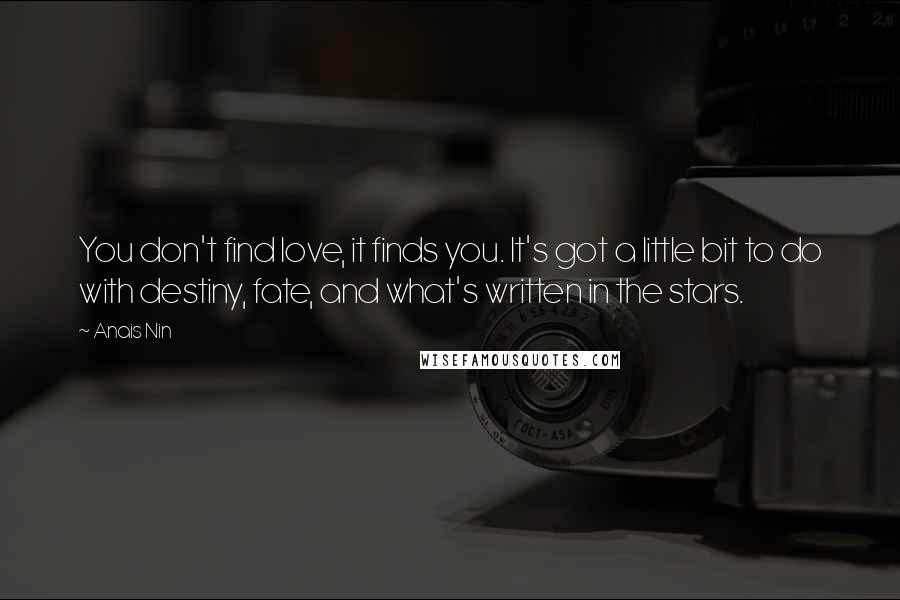 Anais Nin Quotes: You don't find love, it finds you. It's got a little bit to do with destiny, fate, and what's written in the stars.