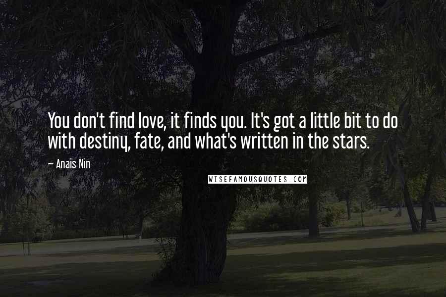 Anais Nin Quotes: You don't find love, it finds you. It's got a little bit to do with destiny, fate, and what's written in the stars.