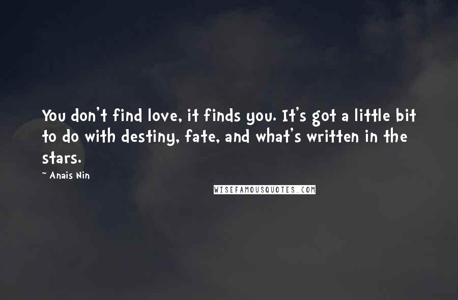 Anais Nin Quotes: You don't find love, it finds you. It's got a little bit to do with destiny, fate, and what's written in the stars.