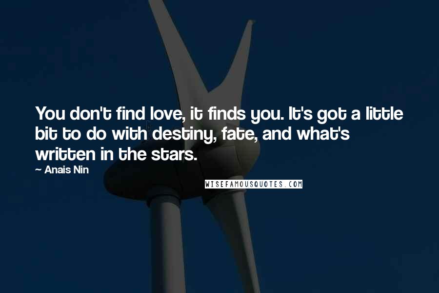 Anais Nin Quotes: You don't find love, it finds you. It's got a little bit to do with destiny, fate, and what's written in the stars.