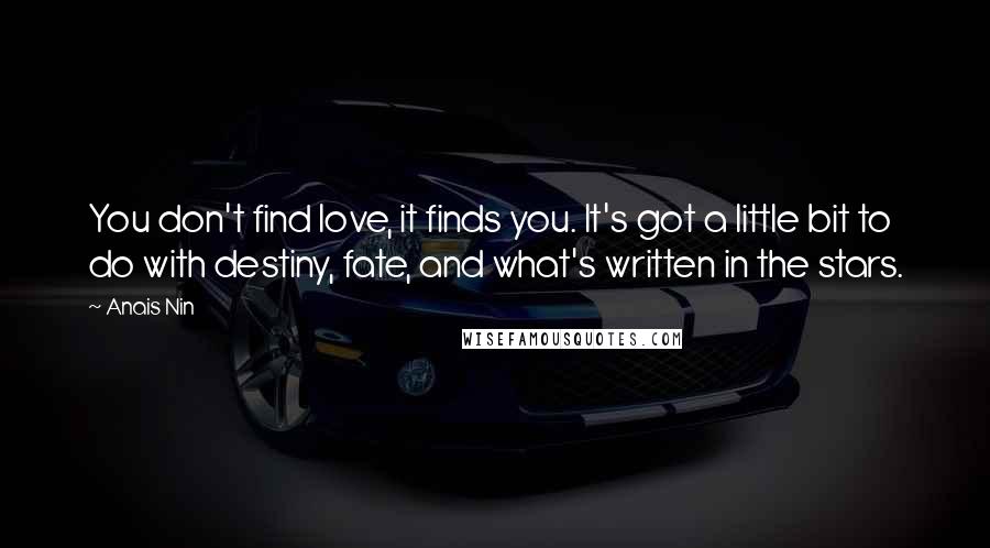 Anais Nin Quotes: You don't find love, it finds you. It's got a little bit to do with destiny, fate, and what's written in the stars.