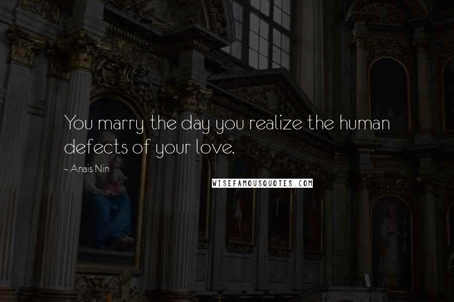 Anais Nin Quotes: You marry the day you realize the human defects of your love.