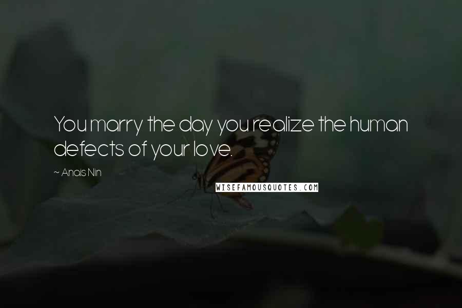 Anais Nin Quotes: You marry the day you realize the human defects of your love.