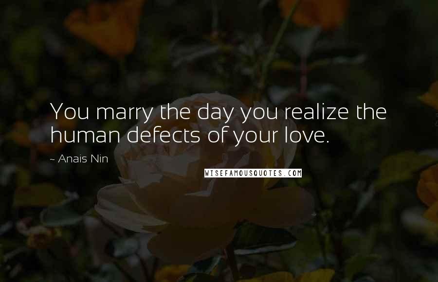 Anais Nin Quotes: You marry the day you realize the human defects of your love.
