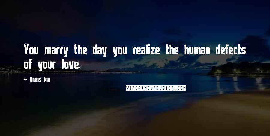 Anais Nin Quotes: You marry the day you realize the human defects of your love.