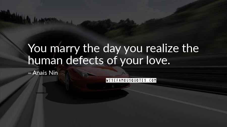Anais Nin Quotes: You marry the day you realize the human defects of your love.