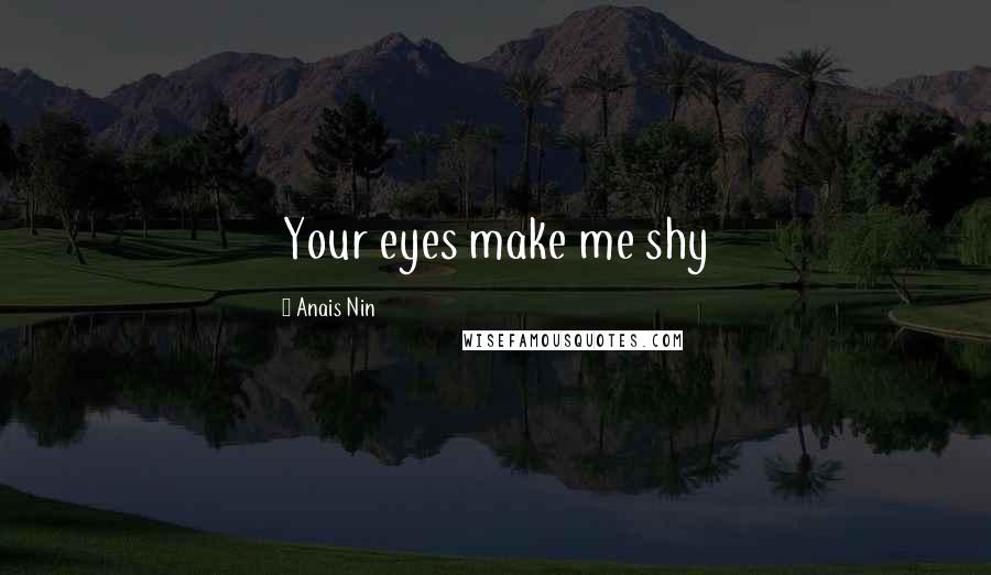 Anais Nin Quotes: Your eyes make me shy