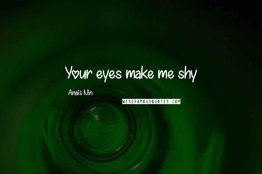 Anais Nin Quotes: Your eyes make me shy
