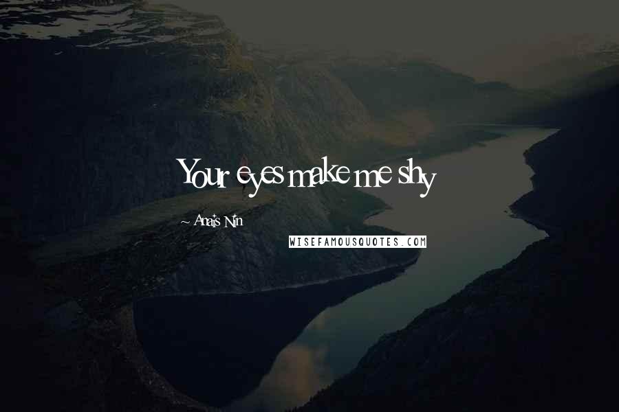 Anais Nin Quotes: Your eyes make me shy