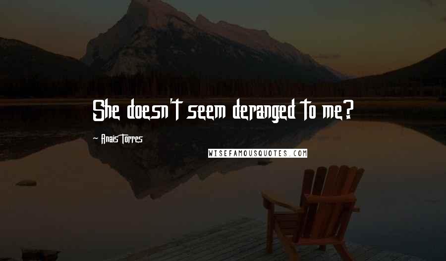 Anais Torres Quotes: She doesn't seem deranged to me?