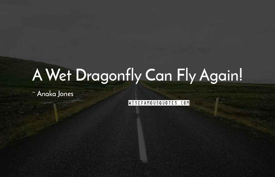 Anaka Jones Quotes: A Wet Dragonfly Can Fly Again!