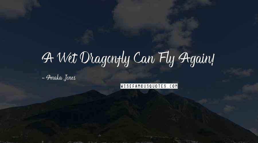 Anaka Jones Quotes: A Wet Dragonfly Can Fly Again!