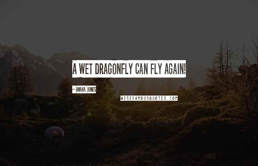 Anaka Jones Quotes: A Wet Dragonfly Can Fly Again!