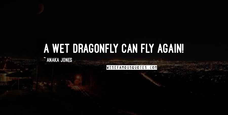 Anaka Jones Quotes: A Wet Dragonfly Can Fly Again!