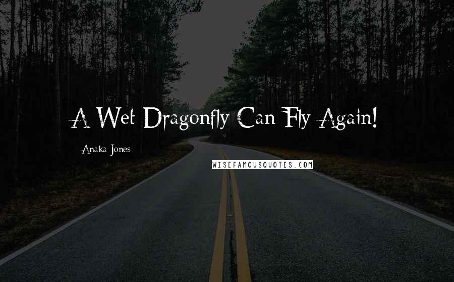 Anaka Jones Quotes: A Wet Dragonfly Can Fly Again!