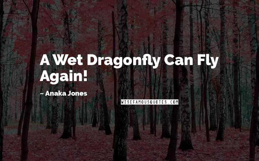 Anaka Jones Quotes: A Wet Dragonfly Can Fly Again!