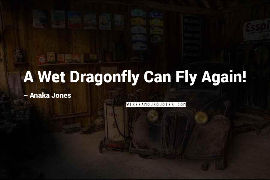 Anaka Jones Quotes: A Wet Dragonfly Can Fly Again!