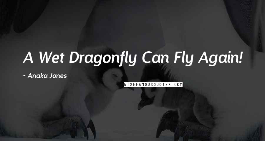 Anaka Jones Quotes: A Wet Dragonfly Can Fly Again!