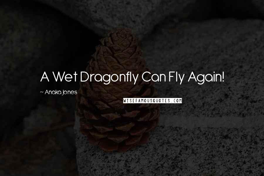 Anaka Jones Quotes: A Wet Dragonfly Can Fly Again!