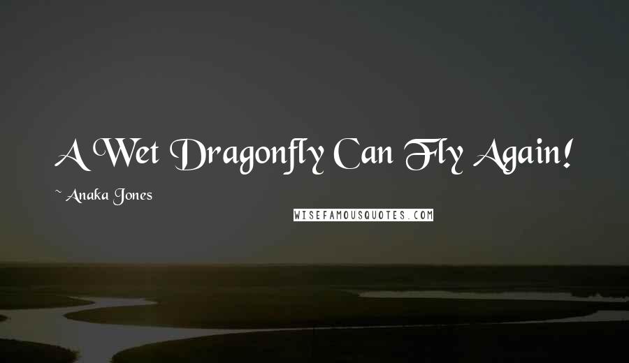 Anaka Jones Quotes: A Wet Dragonfly Can Fly Again!