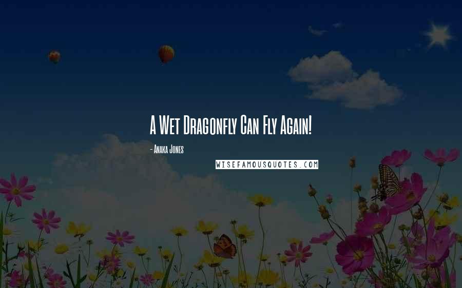 Anaka Jones Quotes: A Wet Dragonfly Can Fly Again!