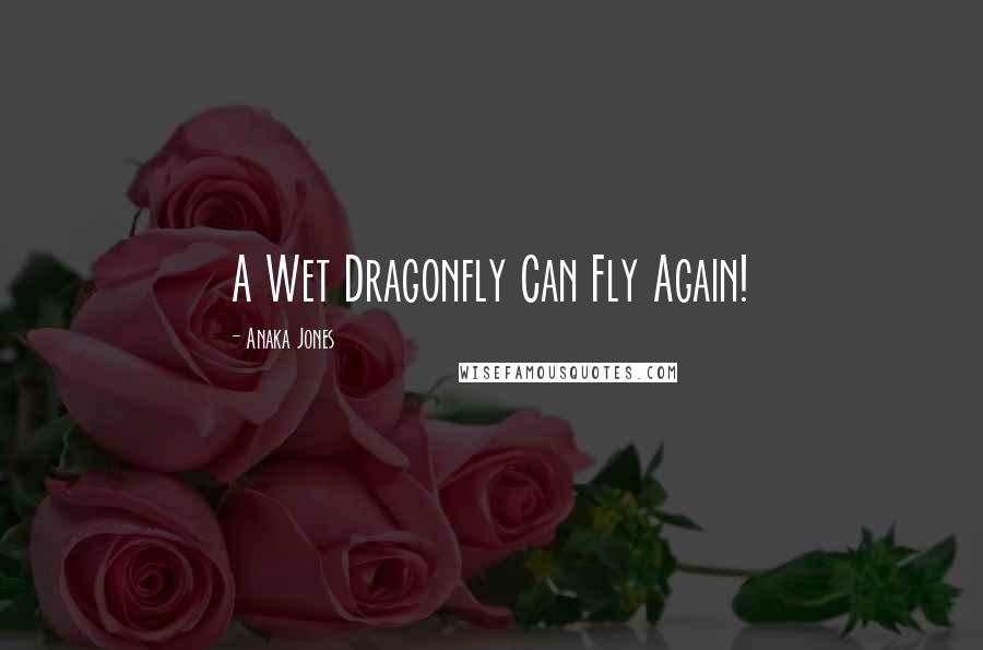 Anaka Jones Quotes: A Wet Dragonfly Can Fly Again!