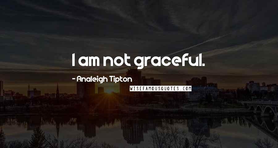 Analeigh Tipton Quotes: I am not graceful.