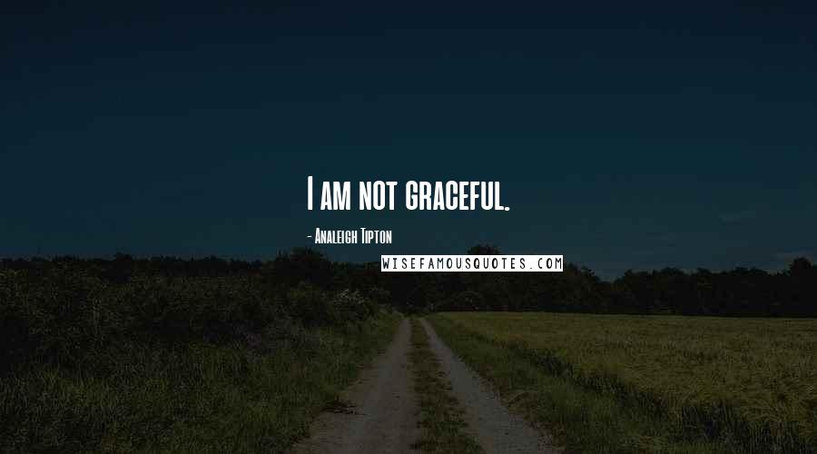 Analeigh Tipton Quotes: I am not graceful.