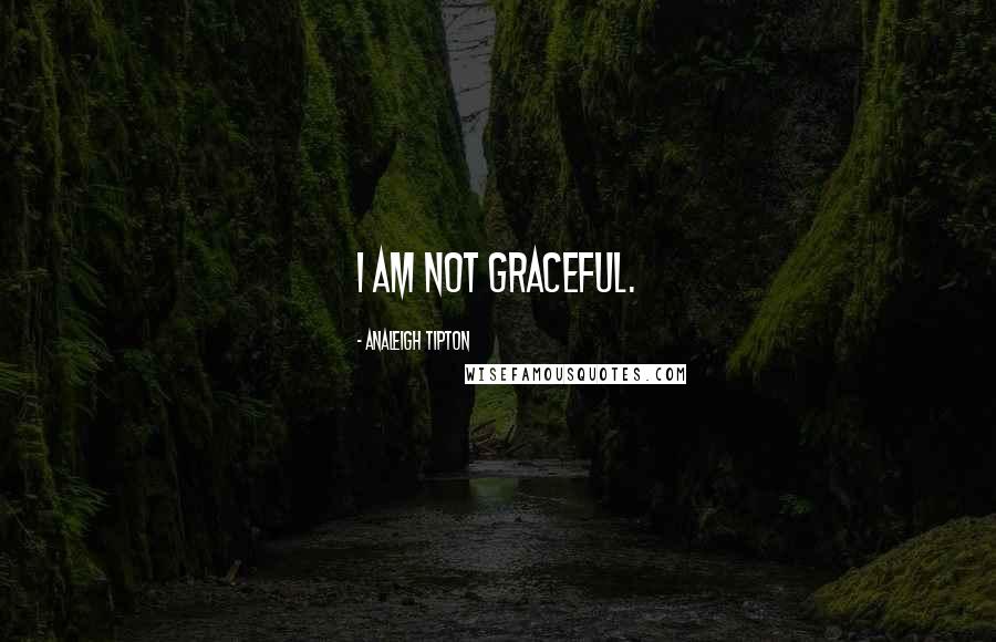 Analeigh Tipton Quotes: I am not graceful.