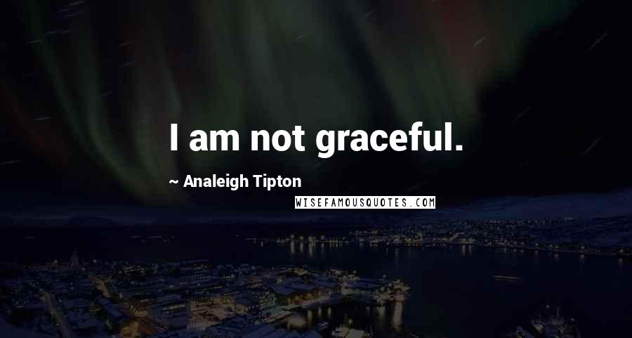 Analeigh Tipton Quotes: I am not graceful.