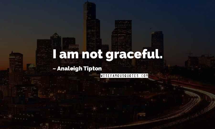 Analeigh Tipton Quotes: I am not graceful.