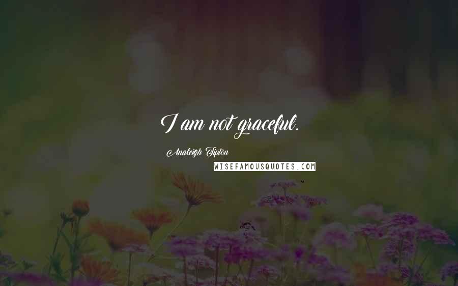 Analeigh Tipton Quotes: I am not graceful.