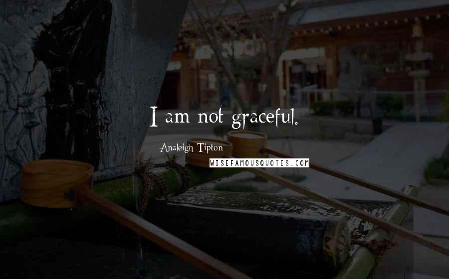 Analeigh Tipton Quotes: I am not graceful.