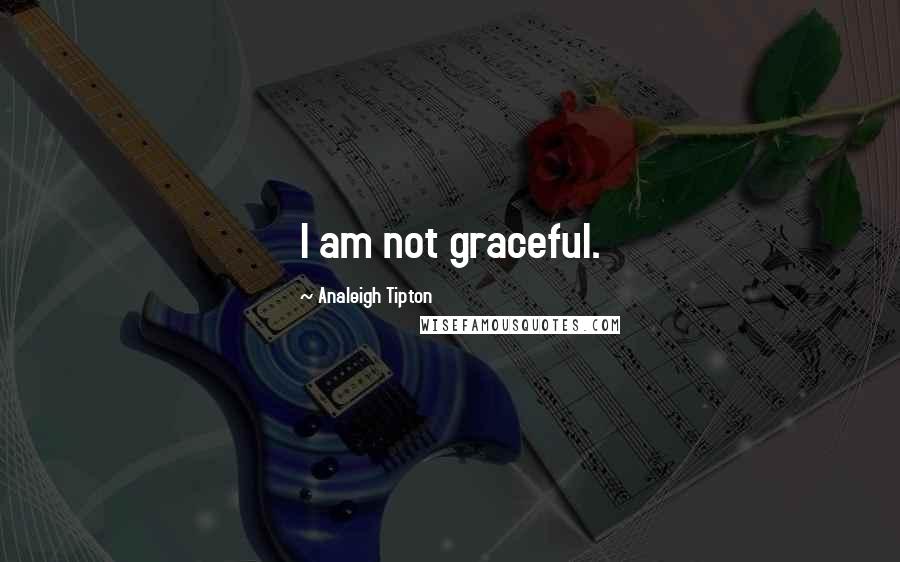 Analeigh Tipton Quotes: I am not graceful.