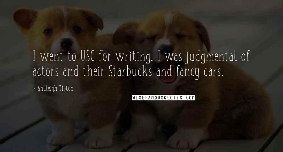 Analeigh Tipton Quotes: I went to USC for writing. I was judgmental of actors and their Starbucks and fancy cars.