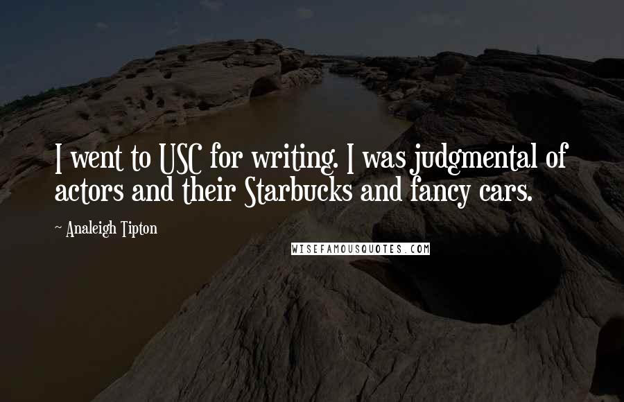 Analeigh Tipton Quotes: I went to USC for writing. I was judgmental of actors and their Starbucks and fancy cars.